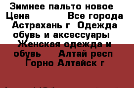 Зимнее пальто новое › Цена ­ 2 500 - Все города, Астрахань г. Одежда, обувь и аксессуары » Женская одежда и обувь   . Алтай респ.,Горно-Алтайск г.